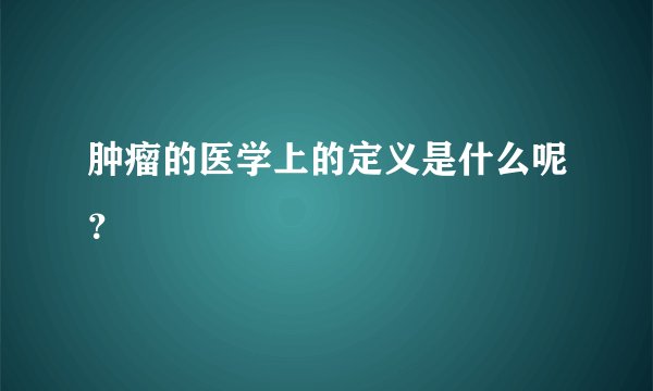 肿瘤的医学上的定义是什么呢?