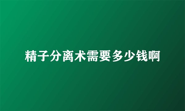 精子分离术需要多少钱啊