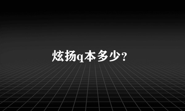 炫扬q本多少？