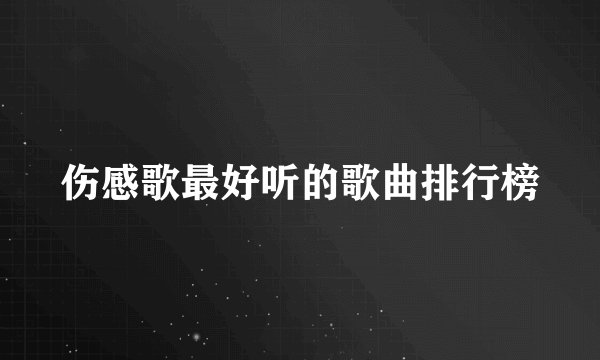 伤感歌最好听的歌曲排行榜
