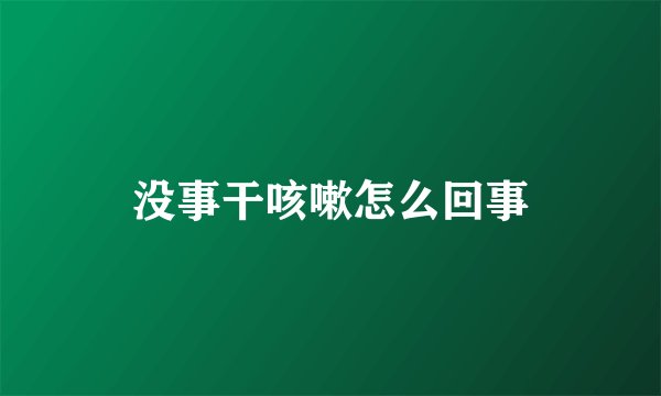 没事干咳嗽怎么回事
