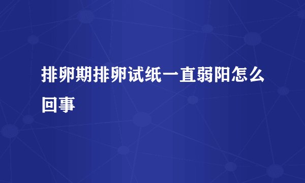 排卵期排卵试纸一直弱阳怎么回事