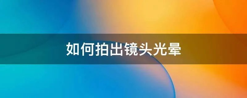 如何拍出镜头光晕