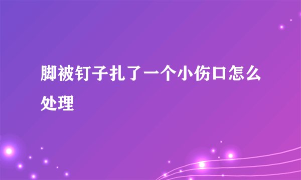 脚被钉子扎了一个小伤口怎么处理