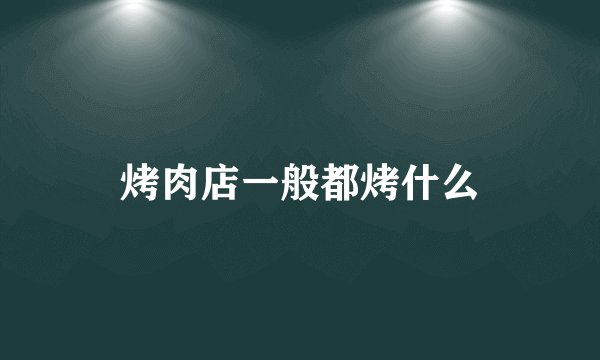 烤肉店一般都烤什么
