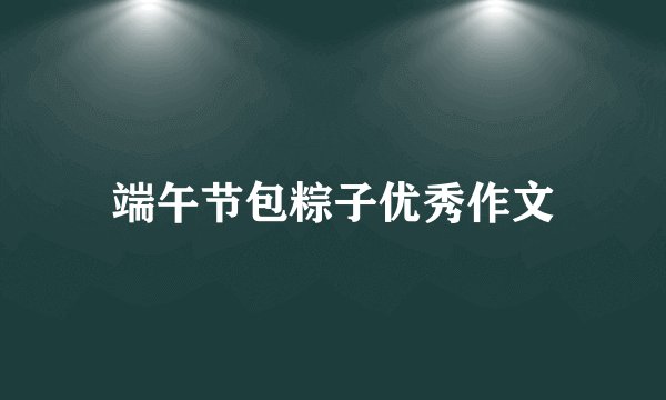端午节包粽子优秀作文