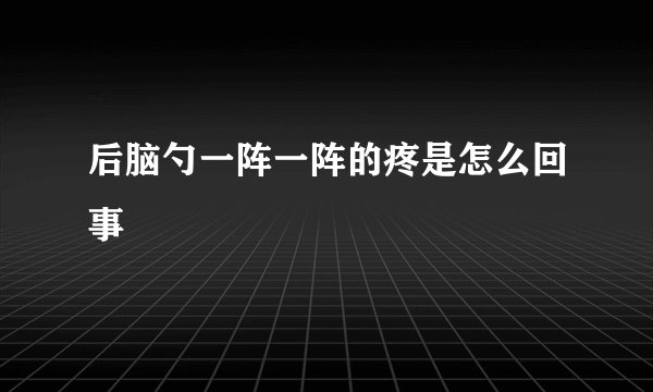 后脑勺一阵一阵的疼是怎么回事