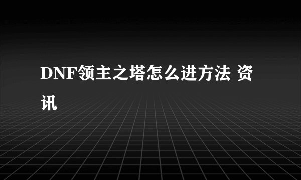 DNF领主之塔怎么进方法 资讯