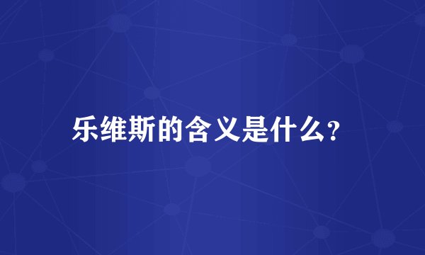 乐维斯的含义是什么？