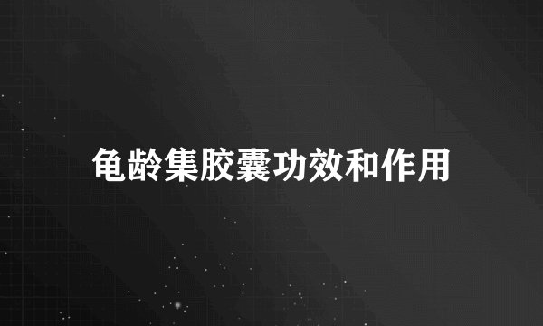 龟龄集胶囊功效和作用