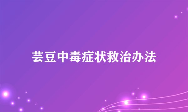 芸豆中毒症状救治办法