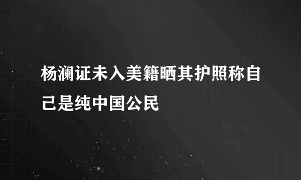杨澜证未入美籍晒其护照称自己是纯中国公民