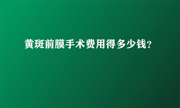 黄斑前膜手术费用得多少钱？