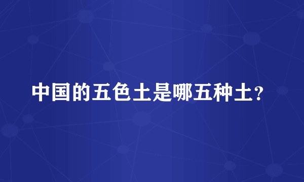 中国的五色土是哪五种土？