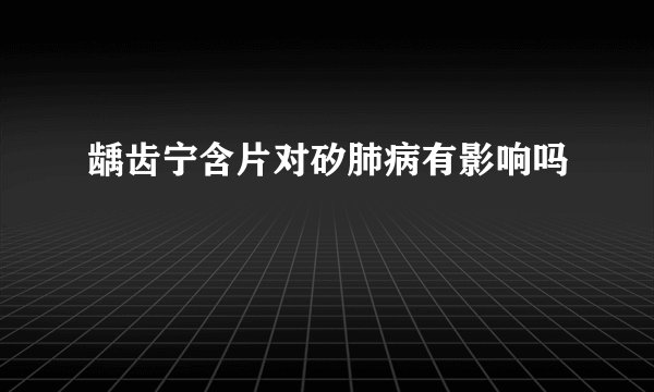 龋齿宁含片对矽肺病有影响吗