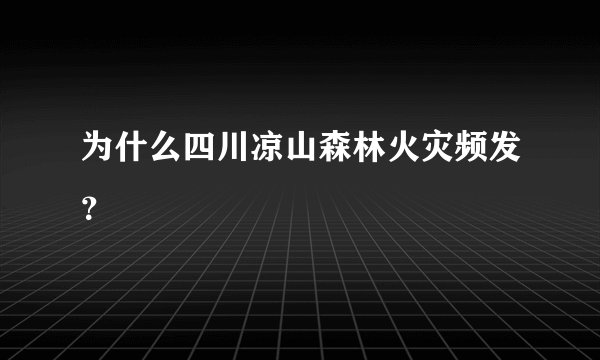 为什么四川凉山森林火灾频发？