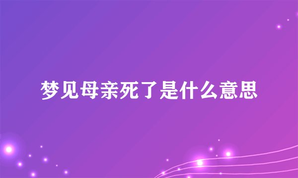 梦见母亲死了是什么意思