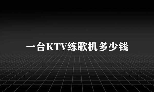 一台KTV练歌机多少钱