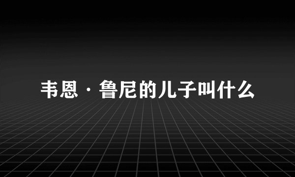 韦恩·鲁尼的儿子叫什么
