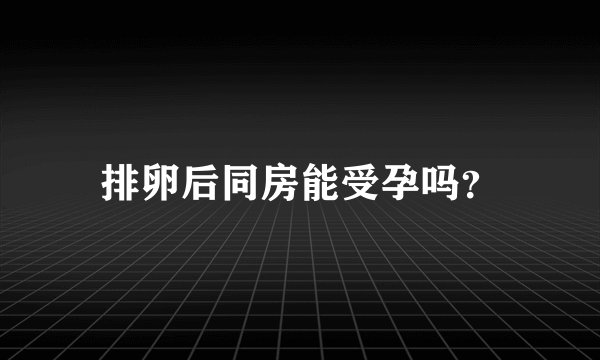 排卵后同房能受孕吗?