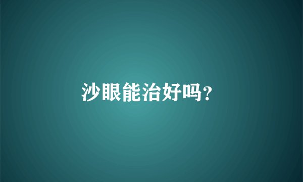 沙眼能治好吗？