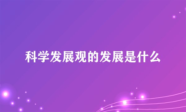 科学发展观的发展是什么