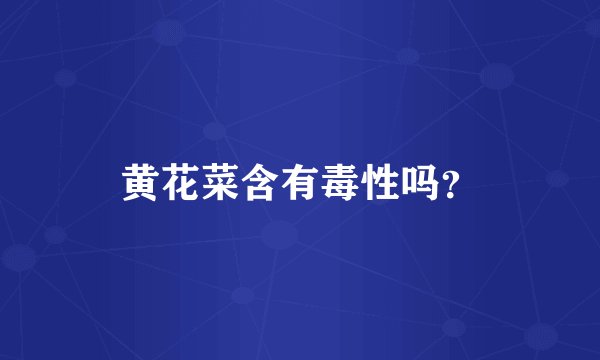 黄花菜含有毒性吗？