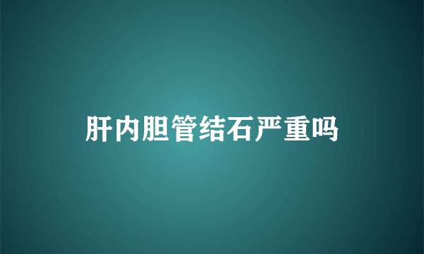 肝内胆管结石严重吗