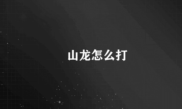 峯山龙怎么打