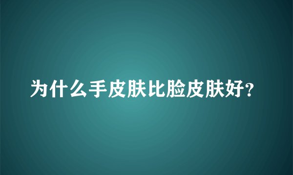 为什么手皮肤比脸皮肤好？