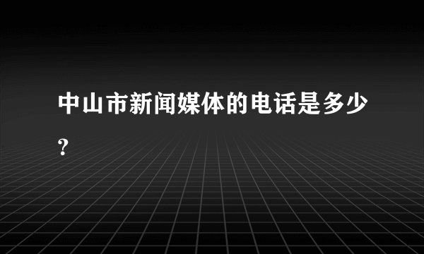 中山市新闻媒体的电话是多少?