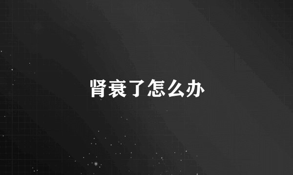 肾衰了怎么办