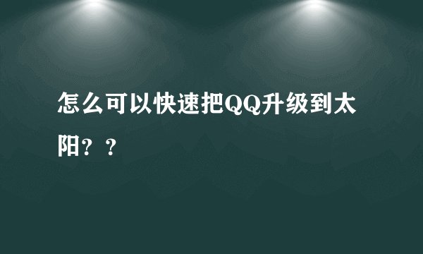怎么可以快速把QQ升级到太阳？？