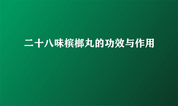 二十八味槟榔丸的功效与作用