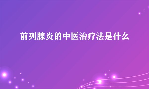 前列腺炎的中医治疗法是什么