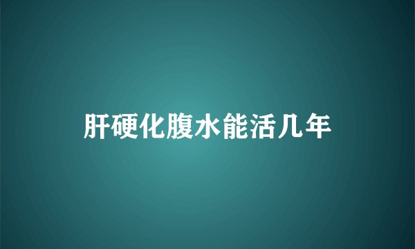肝硬化腹水能活几年