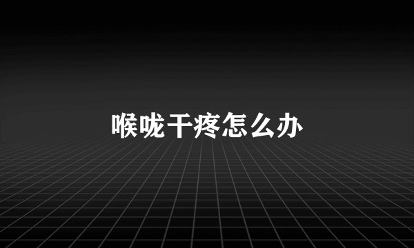 喉咙干疼怎么办
