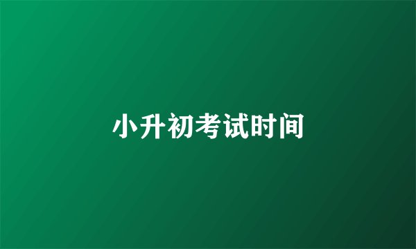 小升初考试时间