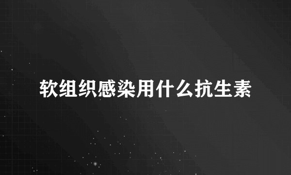 软组织感染用什么抗生素