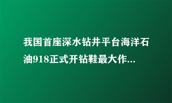 我国首座深水钻井平台海洋石油918正式开钻鞋最大作业水深可达多少米钻井深度