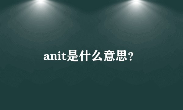 anit是什么意思?