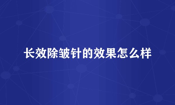 长效除皱针的效果怎么样