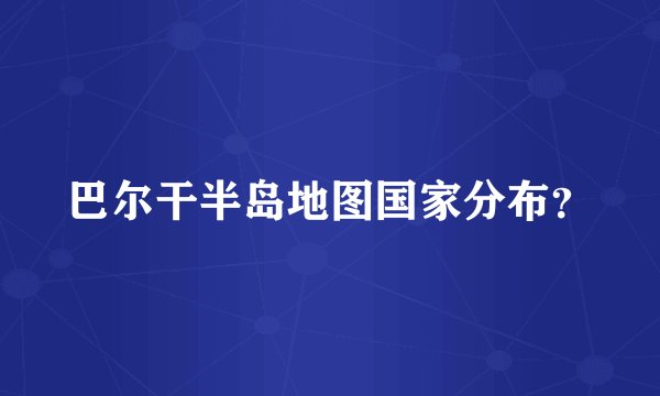 巴尔干半岛地图国家分布?