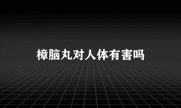 樟脑丸对人体有害吗