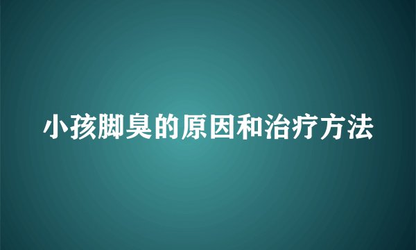 小孩脚臭的原因和治疗方法
