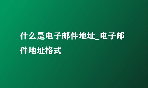 什么是电子邮件地址_电子邮件地址格式