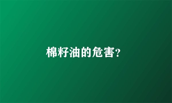 棉籽油的危害？