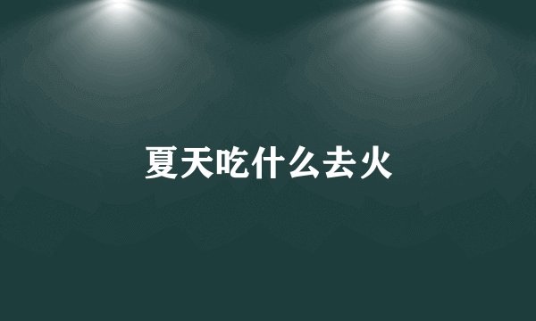 夏天吃什么去火