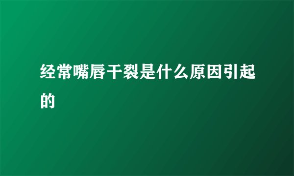 经常嘴唇干裂是什么原因引起的