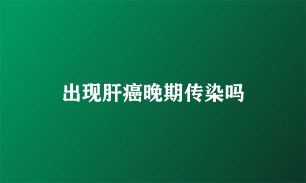 出现肝癌晚期传染吗